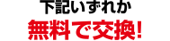 下記いずれか無料で交換！