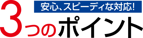 安心、スピーディな対応　4つのポイント